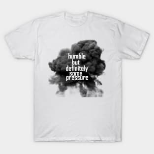 humble but definitely some pressure T-Shirt